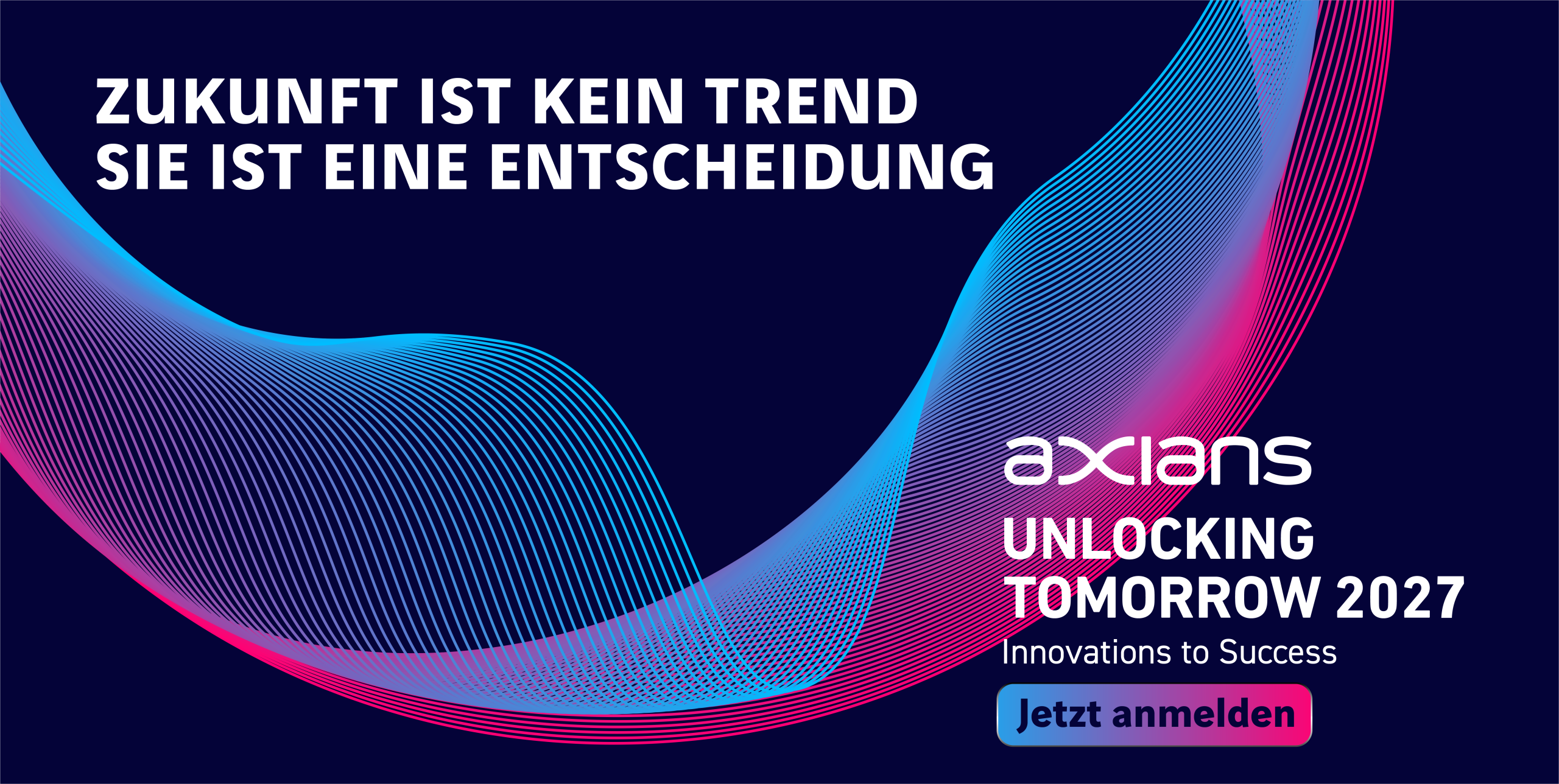 Dunkelblaues Werbebanner mit fließenden, abstrakten Wellenlinien in Blau‑, Pink‑ und Violetttönen im Hintergrund. Links steht der große weiße Text „Zukunft ist kein Trend, sie ist eine Entscheidung“. Rechts befinden sich das Axians‑Logo sowie der Text „Unlocking Tomorrow 2027 – Innovations to Success“ und ein Call‑to‑Action‑Button „Jetzt anmelden“. Die Gestaltung vermittelt ein futuristisches Technologie‑Event.